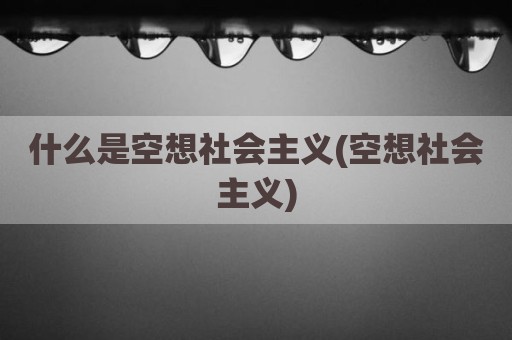 什么是空想社会主义(空想社会主义)