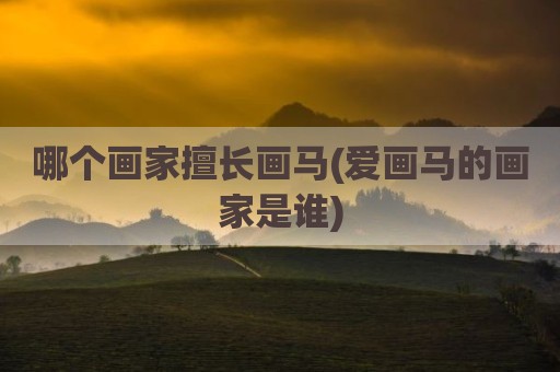 哪个画家擅长画马(爱画马的画家是谁)