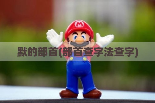 默的部首(部首查字法查字)