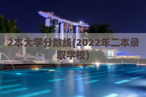 2本大学分数线(2022年二本录取学校)