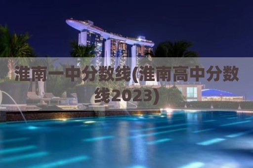 淮南一中分数线(淮南高中分数线2023)