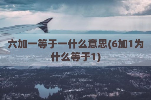 六加一等于一什么意思(6加1为什么等于1)