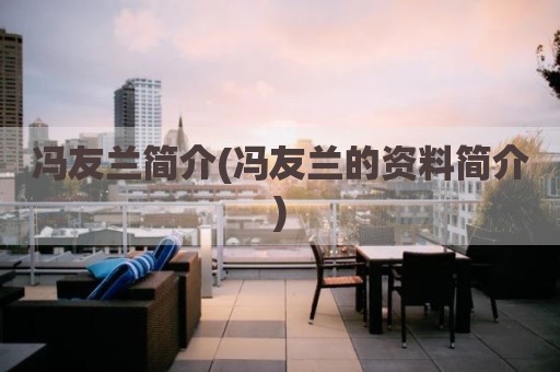冯友兰简介(冯友兰的资料简介)