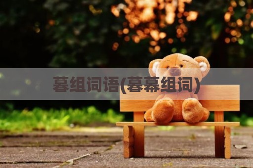 暮组词语(暮幕组词)