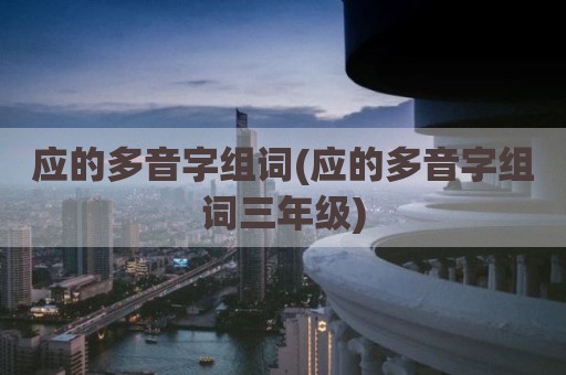 应的多音字组词(应的多音字组词三年级)