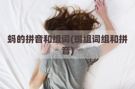 蚂的拼音和组词(蜘组词组和拼音)