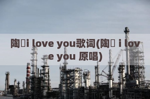 陶喆i love you歌词(陶喆 i love you 原唱)