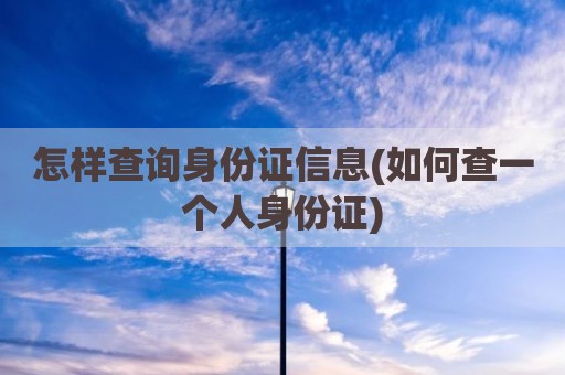 怎样查询身份证信息(如何查一个人身份证)