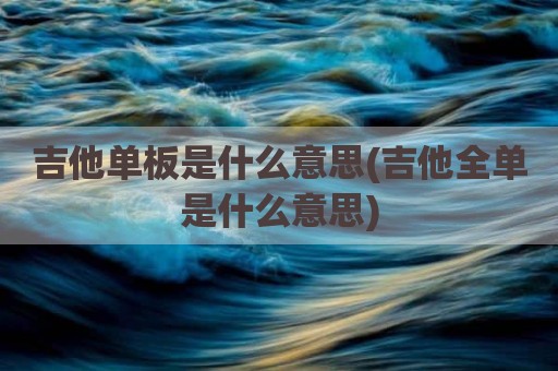 吉他单板是什么意思(吉他全单是什么意思)