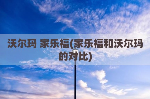 沃尔玛 家乐福(家乐福和沃尔玛的对比)