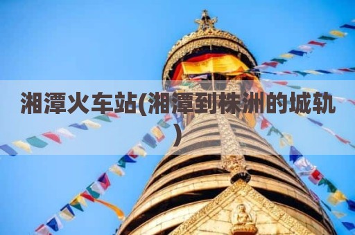 湘潭火车站(湘潭到株洲的城轨)