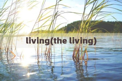 living(the living)