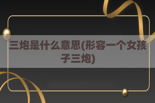 三炮是什么意思(形容一个女孩子三炮)