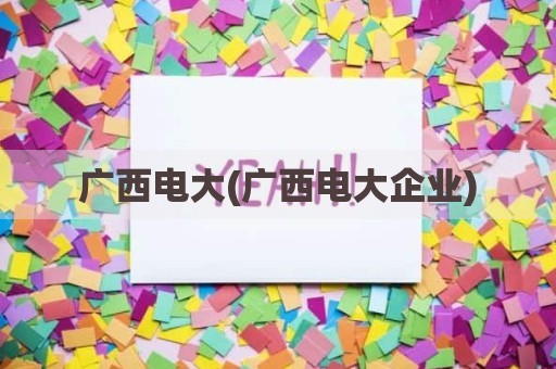 广西电大(广西电大企业)
