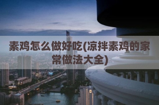 素鸡怎么做好吃(凉拌素鸡的家常做法大全)