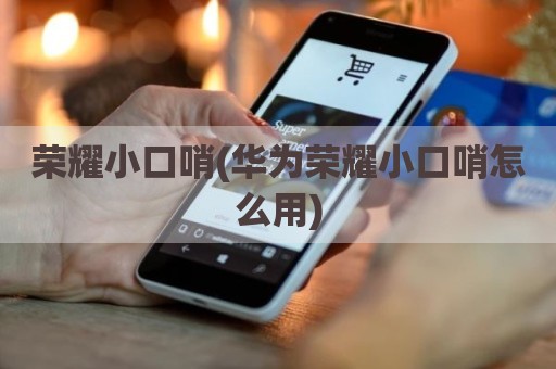 荣耀小口哨(华为荣耀小口哨怎么用)