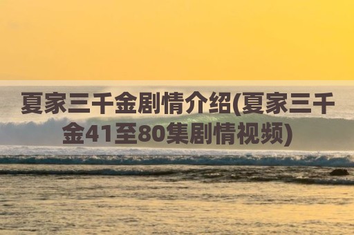 夏家三千金剧情介绍(夏家三千金41至80集剧情视频)