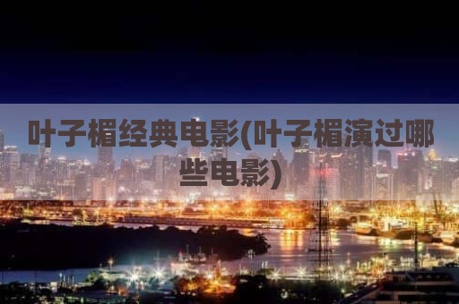叶子楣经典电影(叶子楣演过哪些电影)