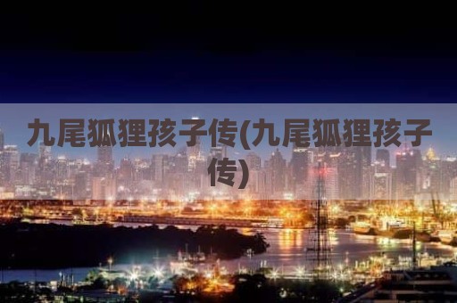 九尾狐狸孩子传(九尾狐狸孩子传)