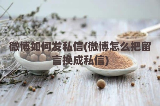微博如何发私信(微博怎么把留言换成私信)