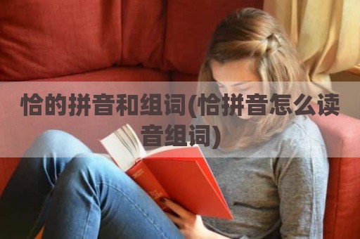 恰的拼音和组词(恰拼音怎么读音组词)