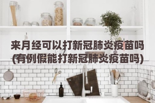来月经可以打新冠肺炎疫苗吗(有例假能打新冠肺炎疫苗吗)