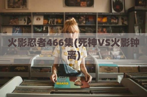 火影忍者466集(死神VS火影钟离)