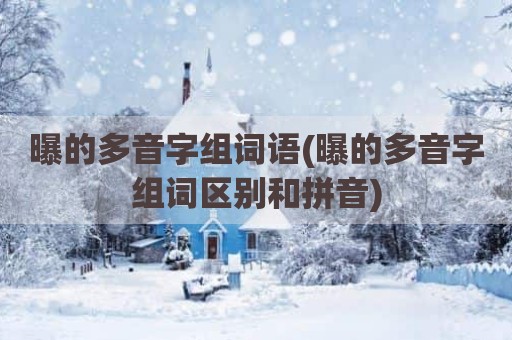 曝的多音字组词语(曝的多音字组词区别和拼音)