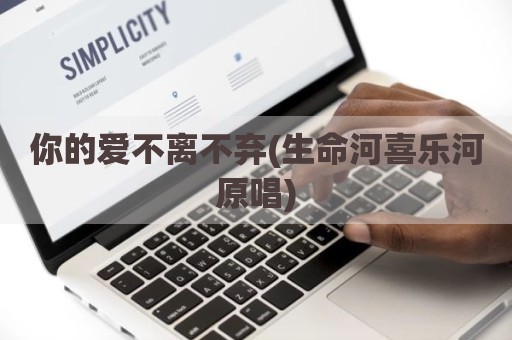 你的爱不离不弃(生命河喜乐河原唱)