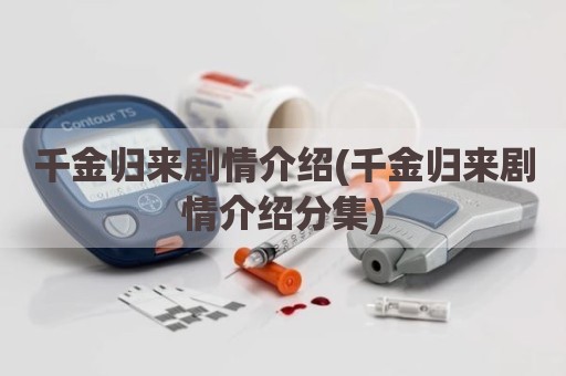 千金归来剧情介绍(千金归来剧情介绍分集)