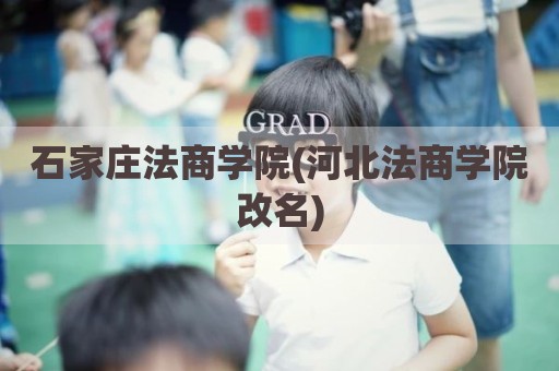 石家庄法商学院(河北法商学院改名)