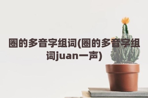 圈的多音字组词(圈的多音字组词juan一声)