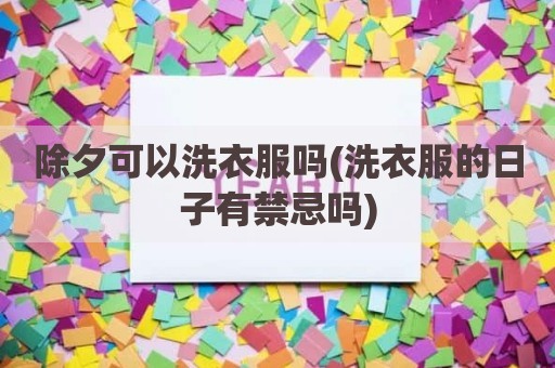 除夕可以洗衣服吗(洗衣服的日子有禁忌吗)