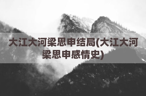 大江大河梁思申结局(大江大河梁思申感情史)