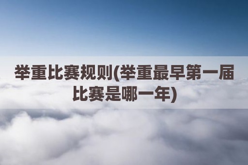 举重比赛规则(举重最早第一届比赛是哪一年)