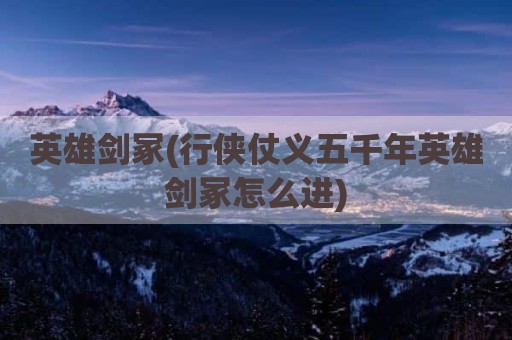 英雄剑冢(行侠仗义五千年英雄剑冢怎么进)