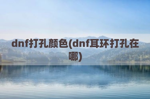 dnf打孔颜色(dnf耳环打孔在哪)