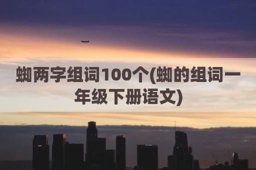 蜘两字组词100个(蜘的组词一年级下册语文)
