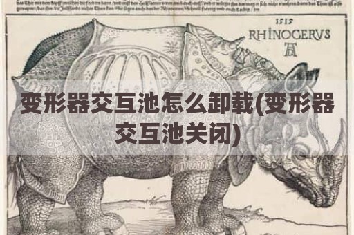 变形器交互池怎么卸载(变形器交互池关闭)