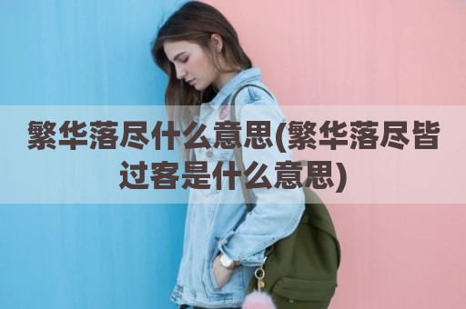 繁华落尽什么意思(繁华落尽皆过客是什么意思)