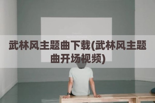 武林风主题曲下载(武林风主题曲开场视频)