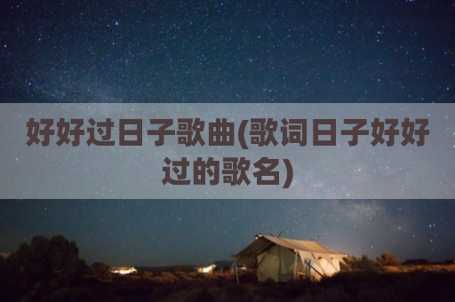 好好过日子歌曲(歌词日子好好过的歌名)