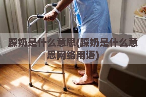 踩奶是什么意思(踩奶是什么意思网络用语)
