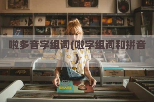 啦多音字组词(啦字组词和拼音)