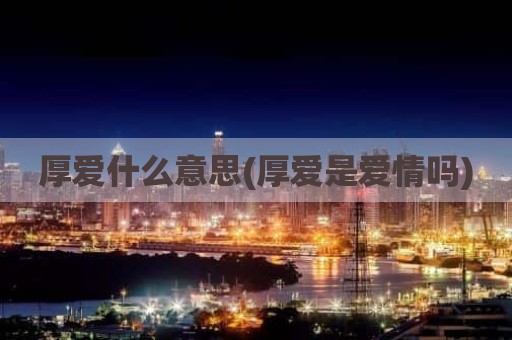 厚爱什么意思(厚爱是爱情吗)