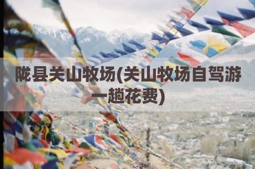 陇县关山牧场(关山牧场自驾游一趟花费)