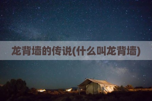 龙背墙的传说(什么叫龙背墙)