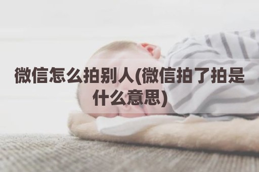 微信怎么拍别人(微信拍了拍是什么意思)