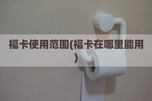 福卡使用范围(福卡在哪里能用)