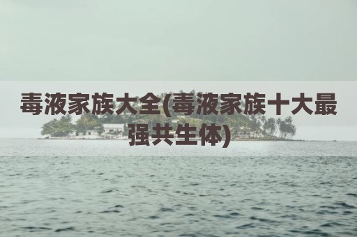 毒液家族大全(毒液家族十大最强共生体)